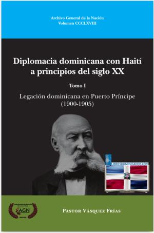 DIPLOMACIA DOMINICANA CON HAITÍ A PRINCIPIOS DEL SIGLO XX. TOMO I